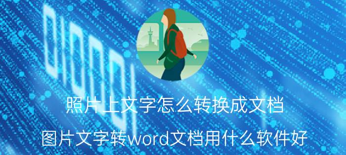 照片上文字怎么转换成文档 图片文字转word文档用什么软件好？